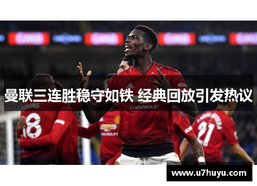 曼联三连胜稳守如铁 经典回放引发热议