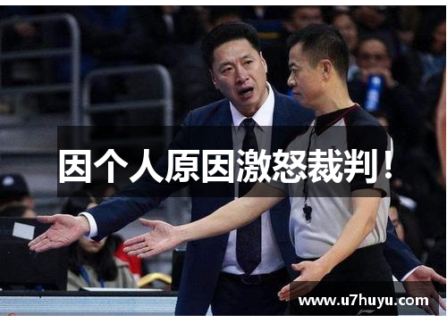 因个人原因激怒裁判！